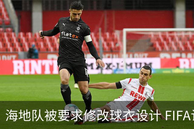 海地队被要求修改球衣设计 FIFA认定部分图案有政治元素